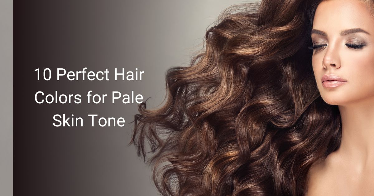 10 Perfect Hair Colors for Pale Skin Tone
