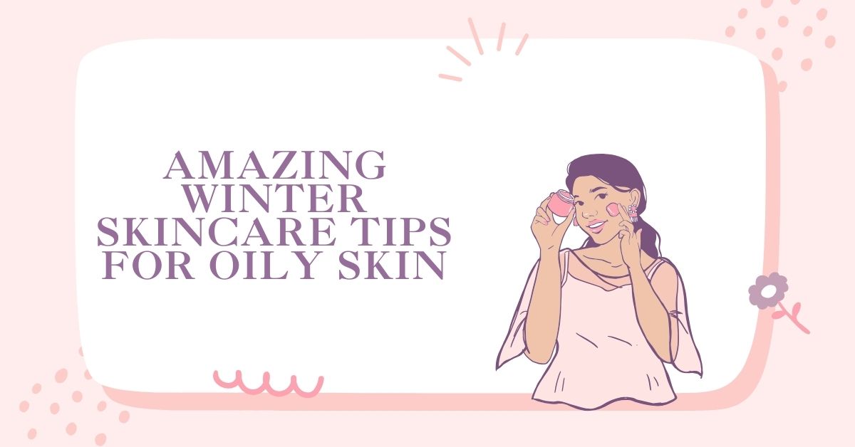 Amazing Winter Skincare Tips for Oily Skin