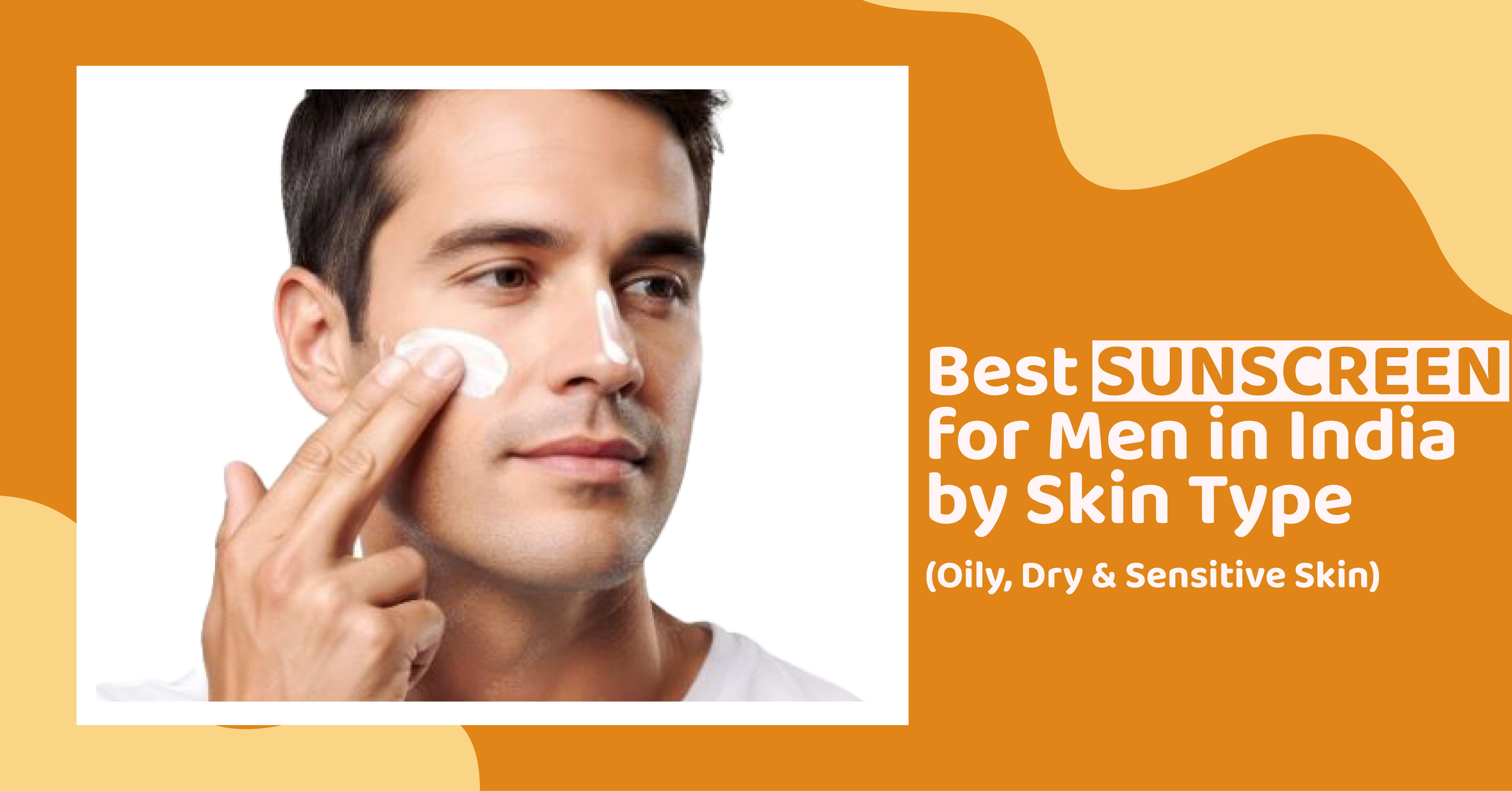 Best Sunscreen for Men in India by Skin Type (Oily, Dry, and Sensitive Skin)