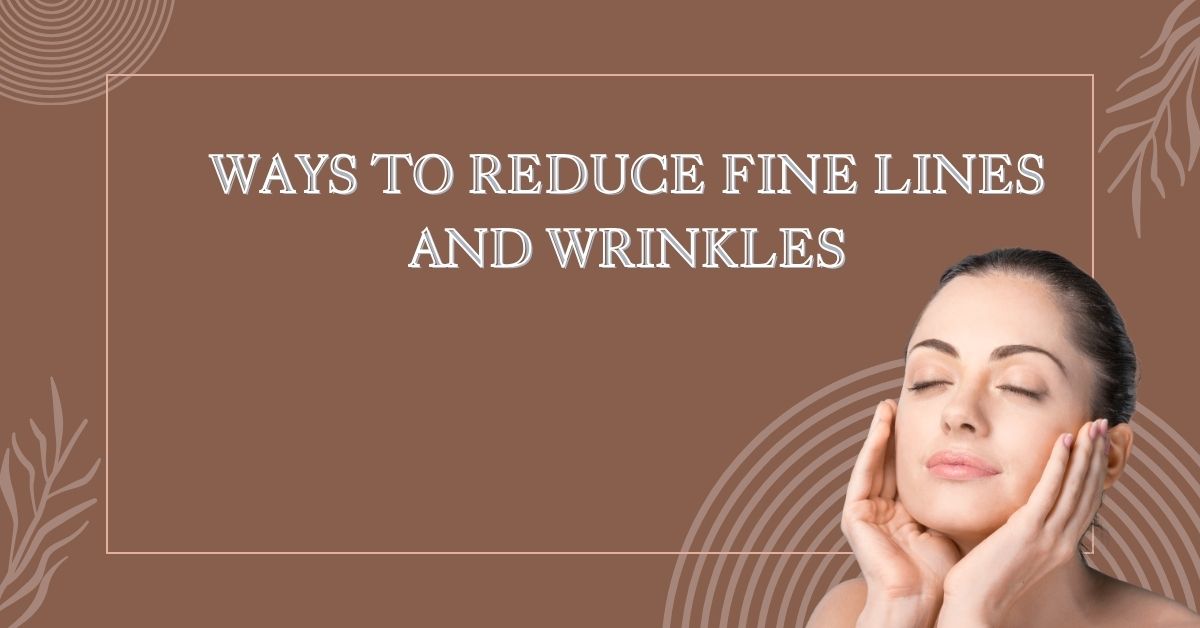 How to Reduce Fine Lines & Wrinkles – Expert Tips