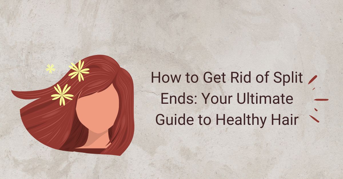 How to Get Rid of Split Ends: Your Ultimate Guide to Healthy Hair