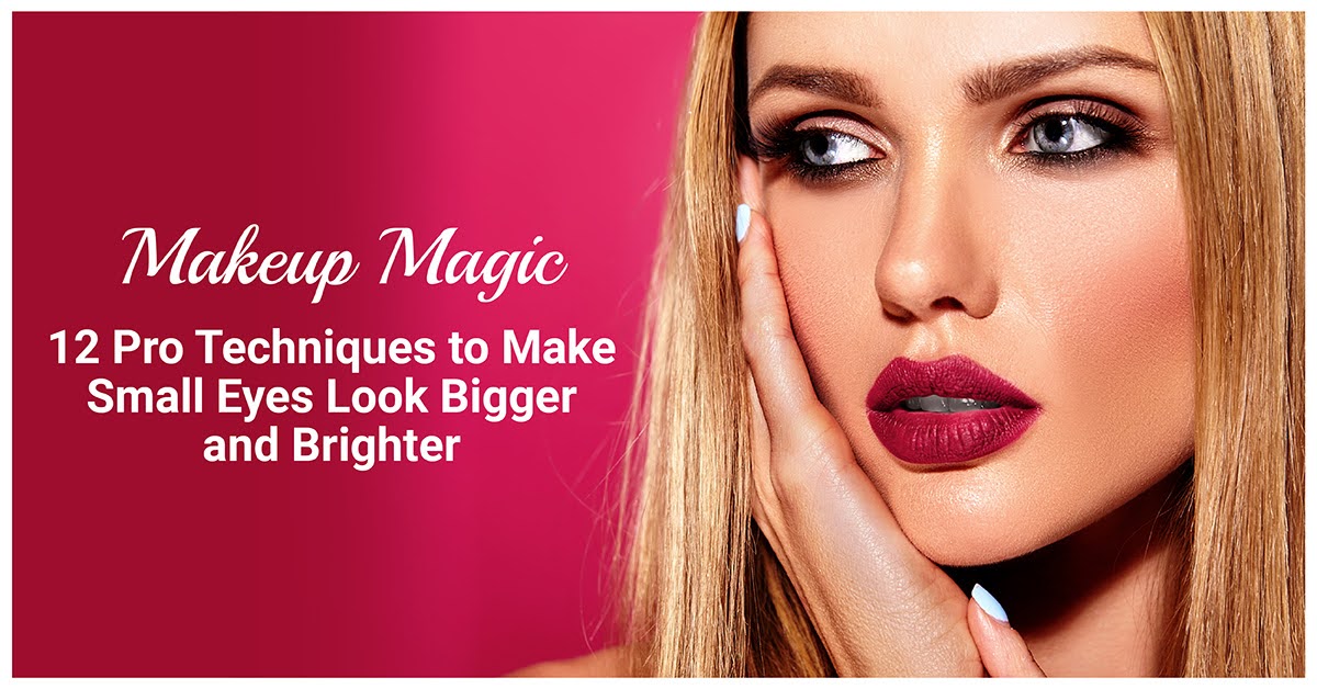 Makeup Magic: 12 Pro Techniques to Make Small Eyes Look Bigger and Brighter
