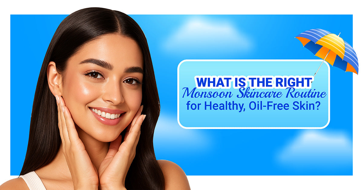 What Is the Right Monsoon Skincare Routine for Healthy, Oil-Free Skin?