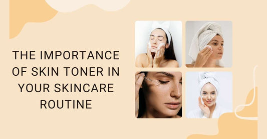 The Importance of Skin Toner in Your Skincare Routine