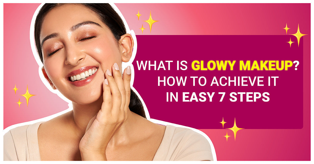 What is glowy makeup? How to achieve it in easy 7 steps