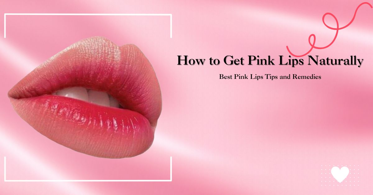 How to Get Pink Lips Naturally: Best Pink Lips Tips and Remedies