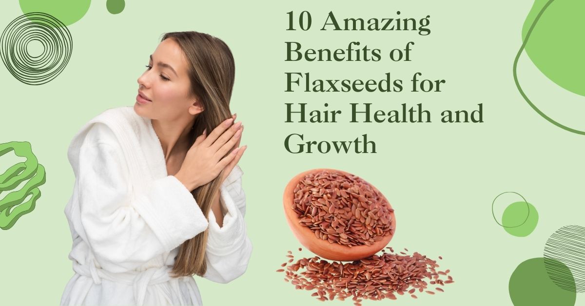 Top 10 Benefits of Flaxseeds for Hair Health and Growth