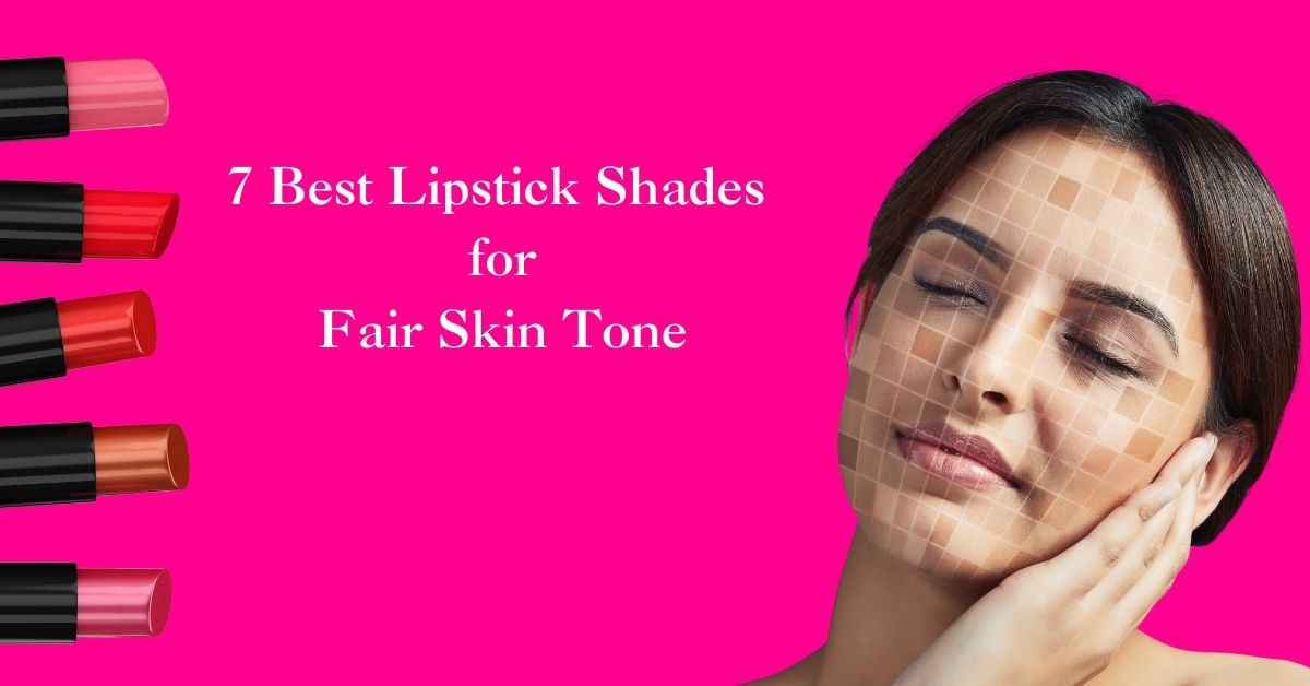 7 Best Lipstick Shades for Fair Skin Tone
