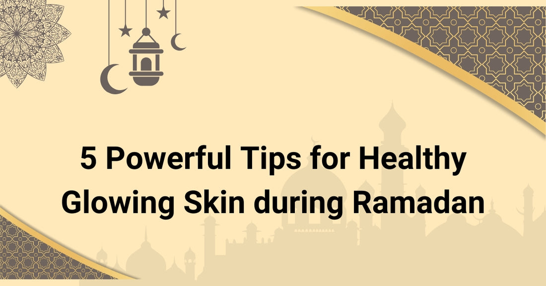 5 Powerful Tips for Healthy Glowing Skin during Ramadan