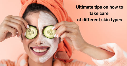 Ultimate tips on how to take care of different skin types