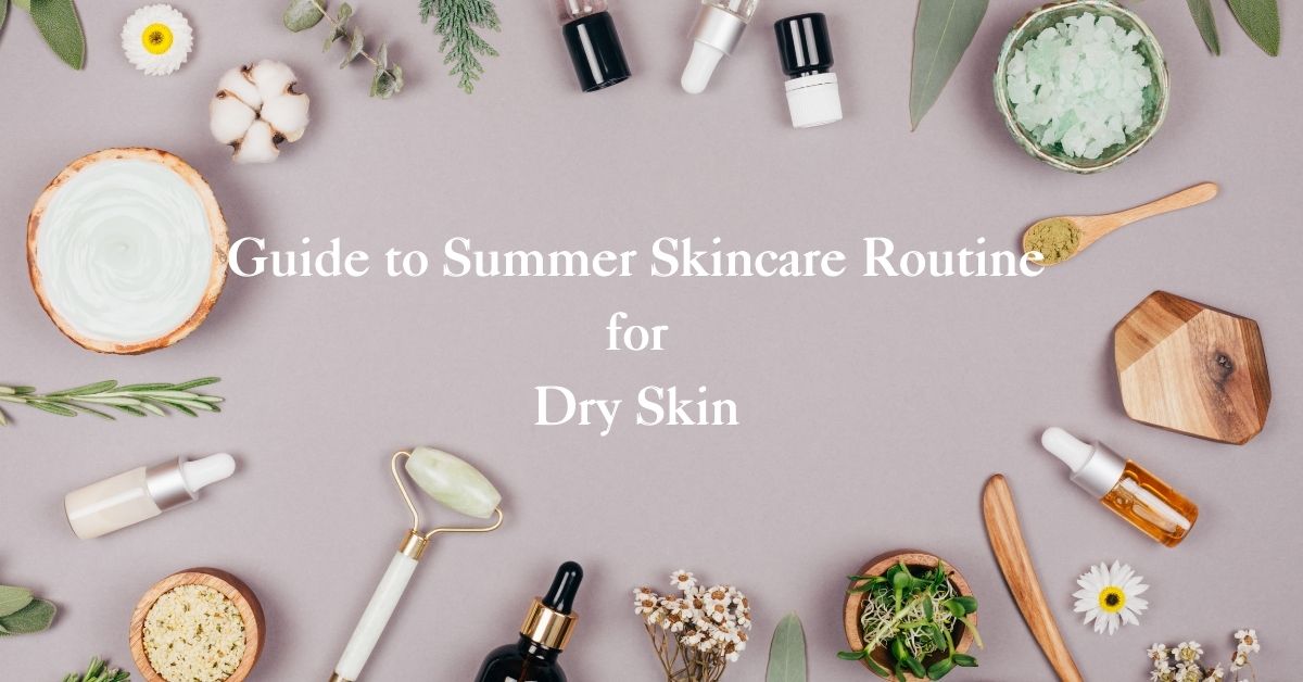 Guide to Summer Skincare Routine for Dry Skin