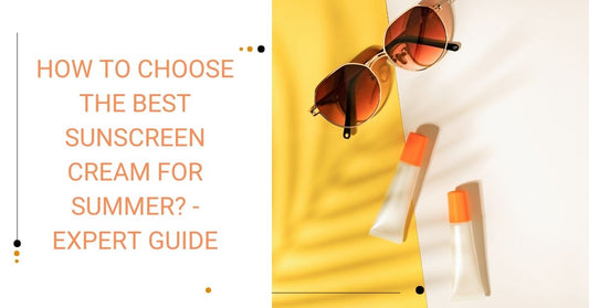 How to Choose the Best Sunscreen Cream for Summer? - Expert Guide