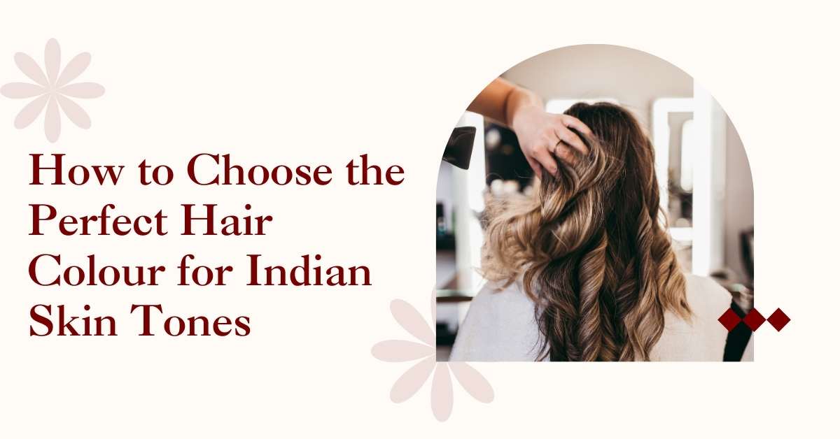 How to Choose the Perfect Hair Colour for Indian Skin Tones