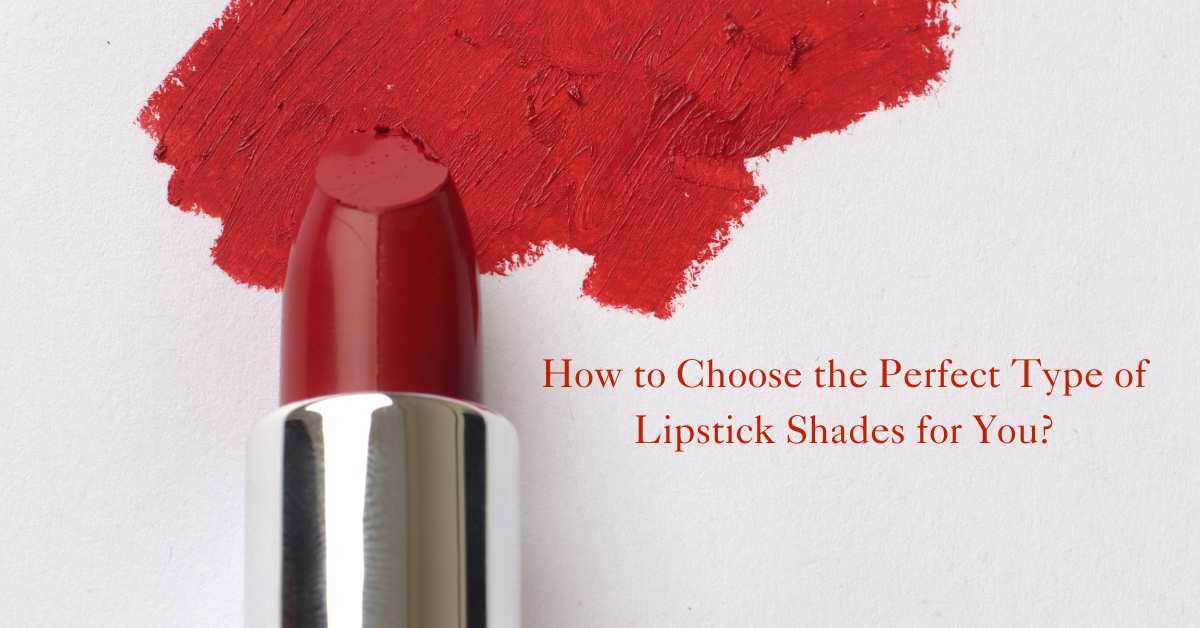 How to Choose the Perfect Type of Lipstick Shades for You?
