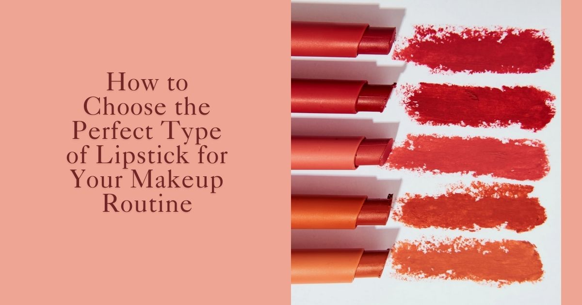 How to Choose the Perfect Type of Lipstick for Your Makeup Routine?