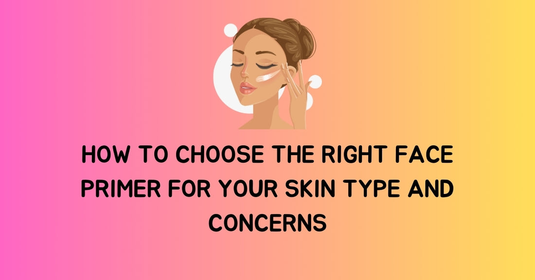 How to Choose the Right Face Primer for Your Skin Type and Concerns