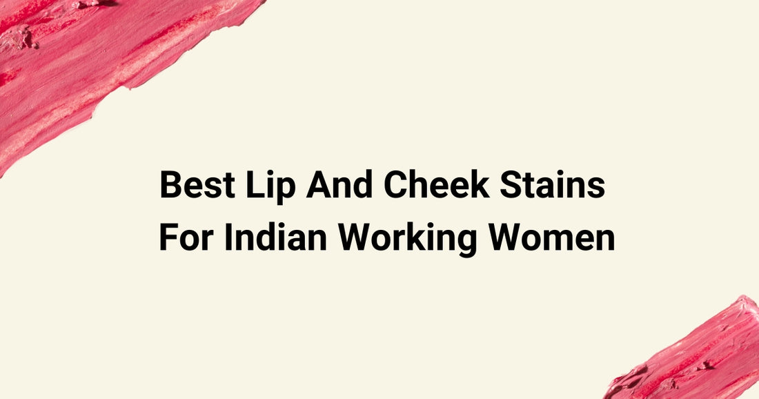Best Lip And Cheek Stains For Indian Working Women