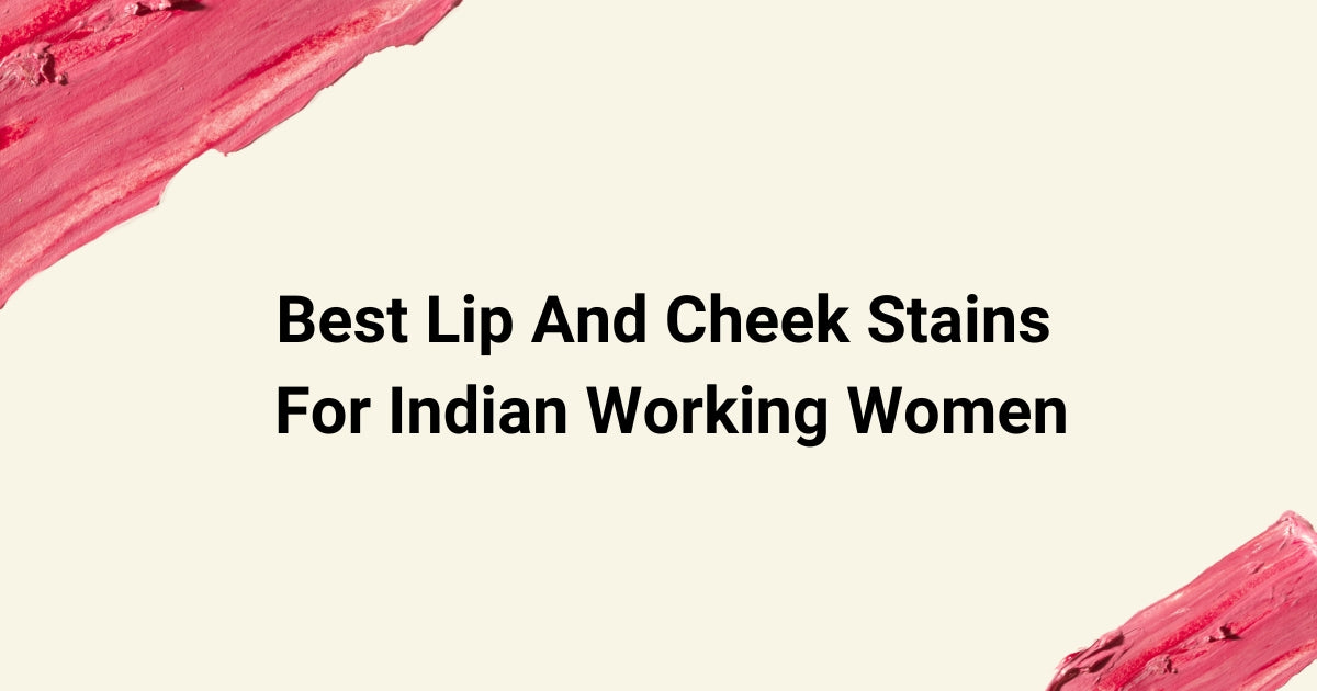 Best Lip And Cheek Stains For Indian Working Women