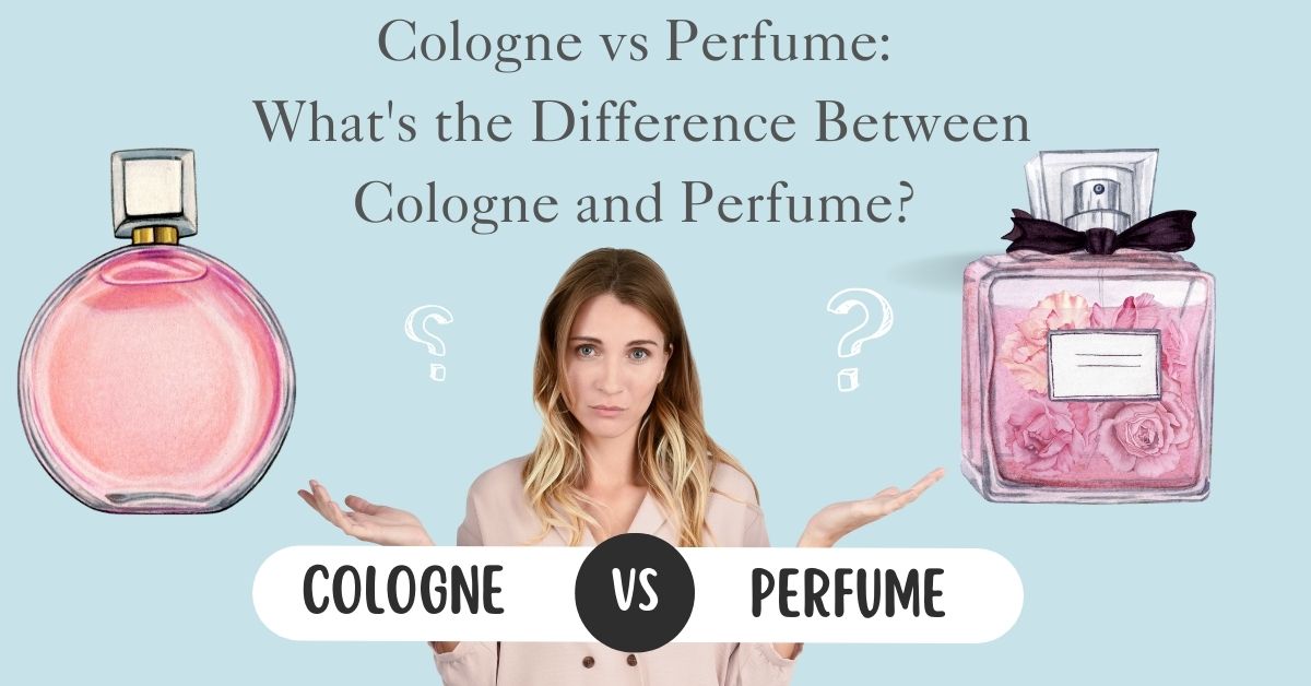 Cologne vs Perfume: What's the Difference Between Cologne and Perfume?