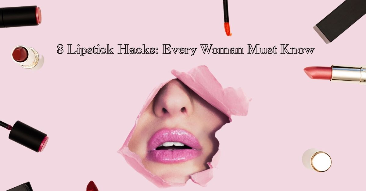 8 Lipstick Hacks: Every Woman Must Know