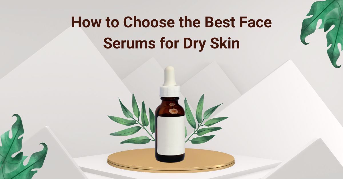 How to Choose the Best Face Serums for Dry Skin: Expert Tips