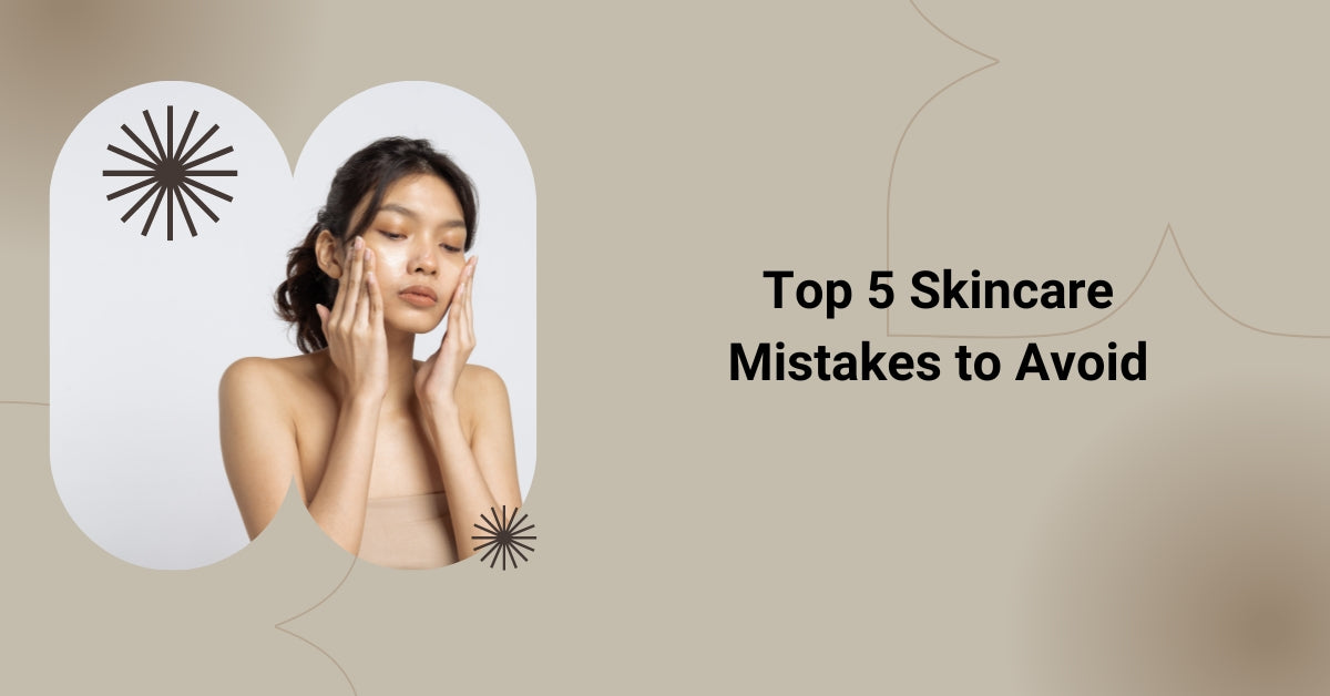 Top 5 Skincare Mistakes to Avoid