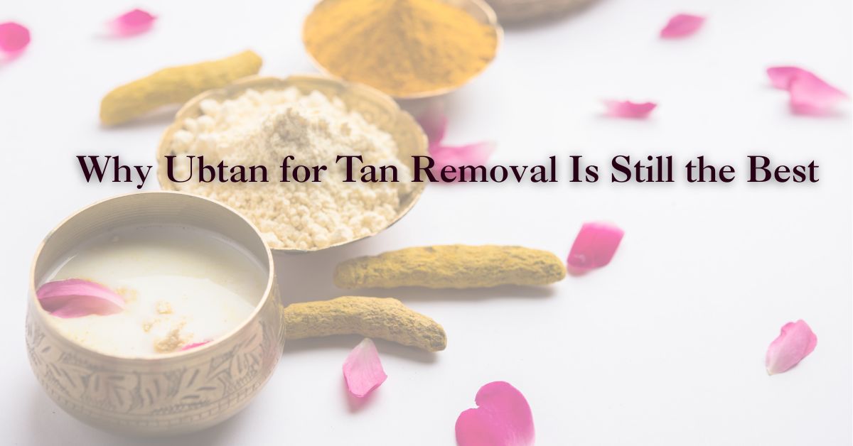 Why Ubtan Works for Tan Removal