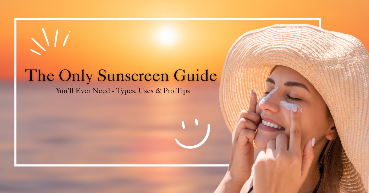 The Only Sunscreen Guide You’ll Ever Need - Types, Uses & Pro Tips
